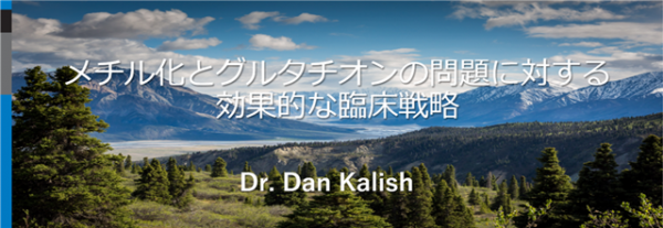 Dr.Dan Kalish講演　オンラインセミナー 「メチル化とグルタチオンの問題に対する効果的な臨床戦略」
